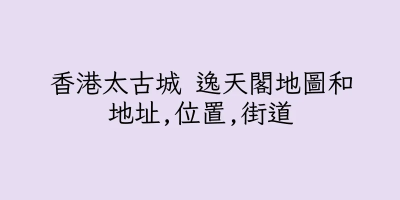 香港太古城 逸天閣地圖和地址,位置,街道