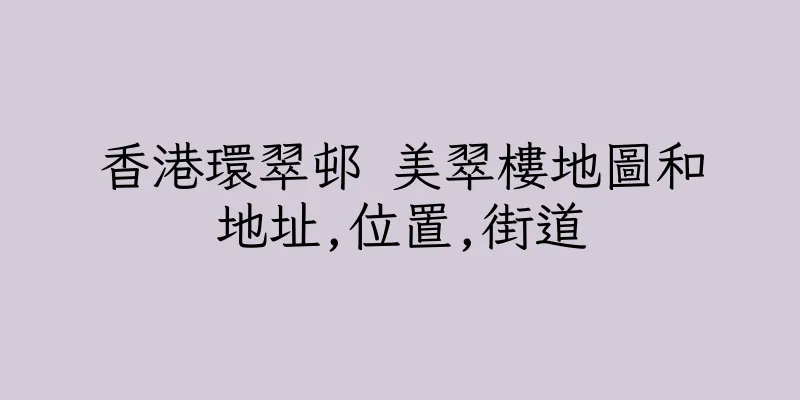 香港環翠邨 美翠樓地圖和地址,位置,街道