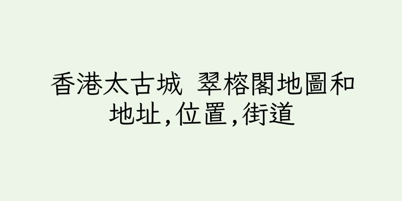 香港太古城 翠榕閣地圖和地址,位置,街道