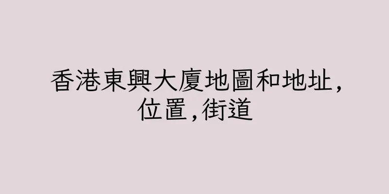 香港東興大廈地圖和地址,位置,街道