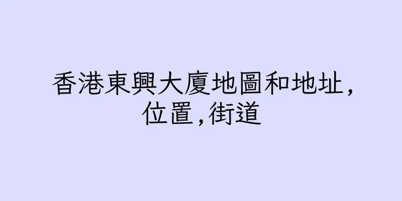 香港東興大廈地圖和地址,位置,街道