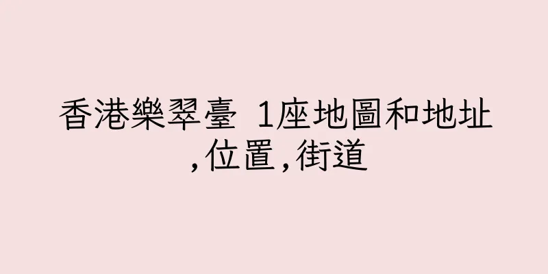 香港樂翠臺 1座地圖和地址,位置,街道