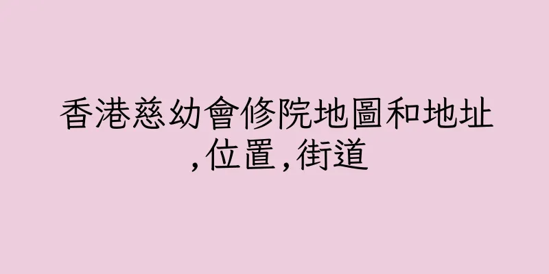 香港慈幼會修院地圖和地址,位置,街道