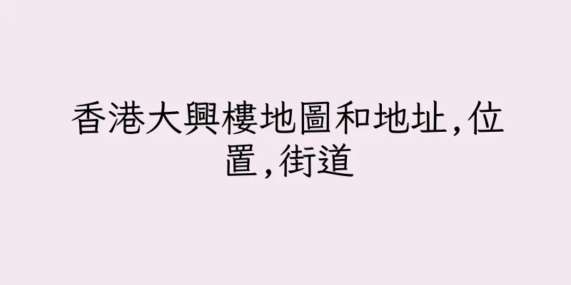 香港大興樓地圖和地址,位置,街道