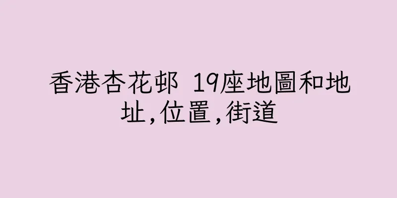 香港杏花邨 19座地圖和地址,位置,街道