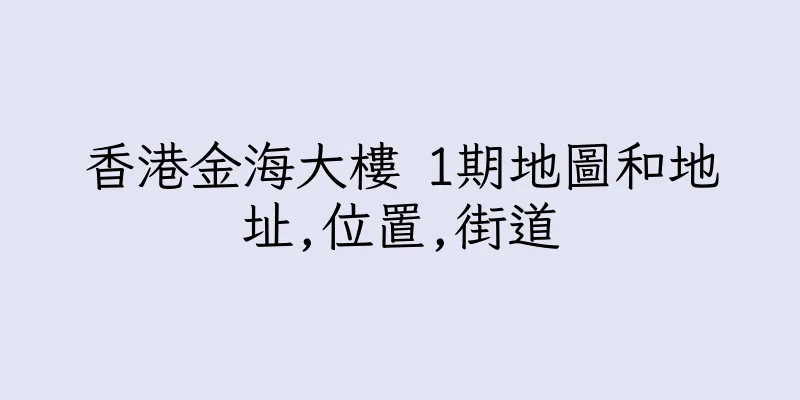 香港金海大樓 1期地圖和地址,位置,街道
