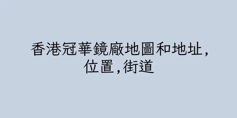 香港冠華鏡廠地圖和地址,位置,街道