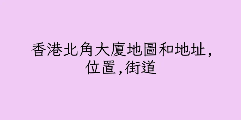 香港北角大廈地圖和地址,位置,街道