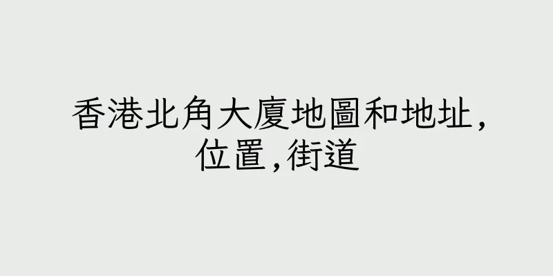 香港北角大廈地圖和地址,位置,街道
