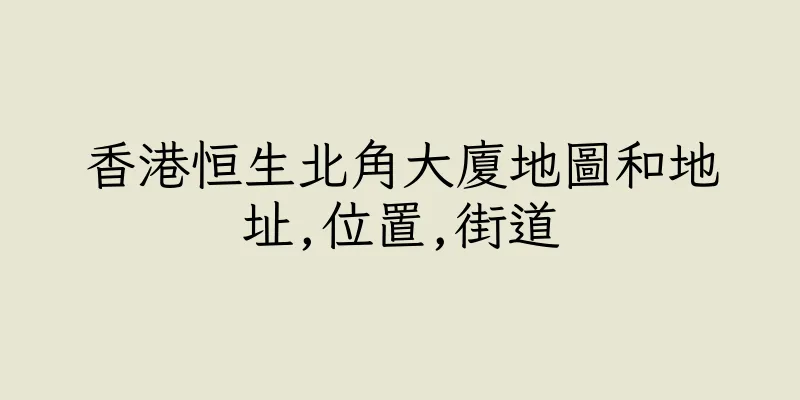 香港恒生北角大廈地圖和地址,位置,街道