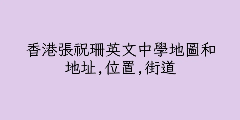 香港張祝珊英文中學地圖和地址,位置,街道