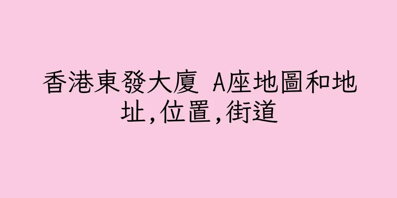 香港東發大廈 A座地圖和地址,位置,街道