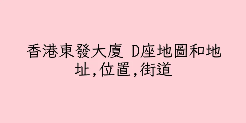 香港東發大廈 D座地圖和地址,位置,街道