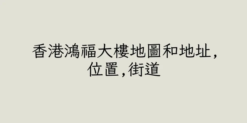 香港鴻福大樓地圖和地址,位置,街道