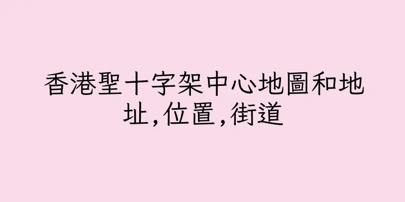 香港聖十字架中心地圖和地址,位置,街道