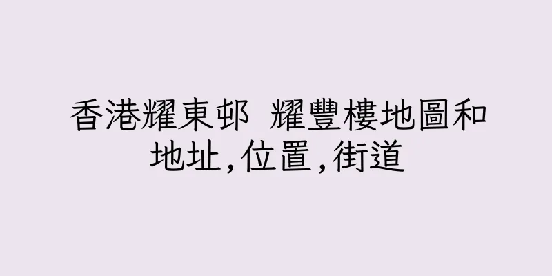 香港耀東邨 耀豐樓地圖和地址,位置,街道