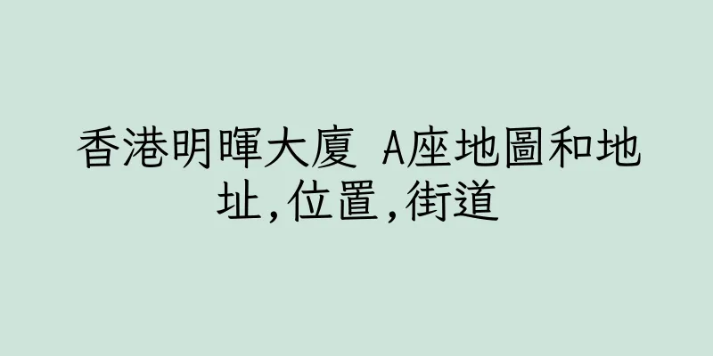 香港明暉大廈 A座地圖和地址,位置,街道