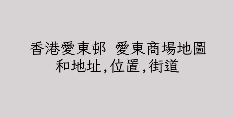 香港愛東邨 愛東商場地圖和地址,位置,街道