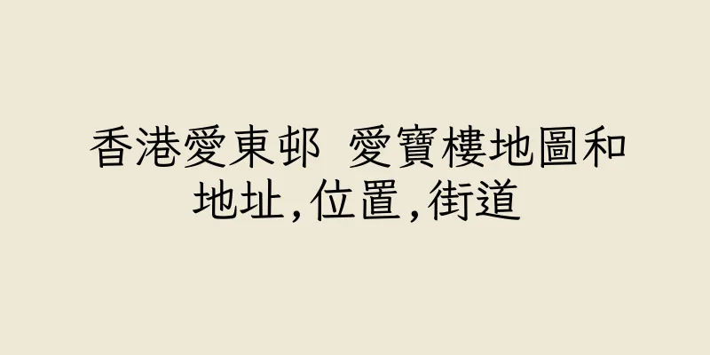 香港愛東邨 愛寶樓地圖和地址,位置,街道