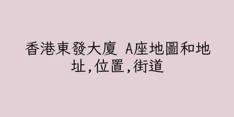 香港東發大廈 A座地圖和地址,位置,街道
