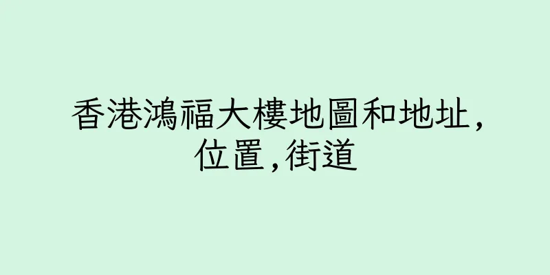 香港鴻福大樓地圖和地址,位置,街道