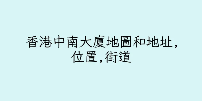 香港中南大廈地圖和地址,位置,街道