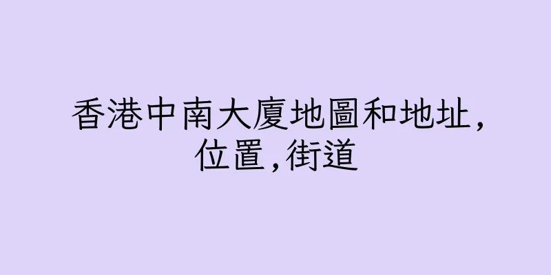 香港中南大廈地圖和地址,位置,街道