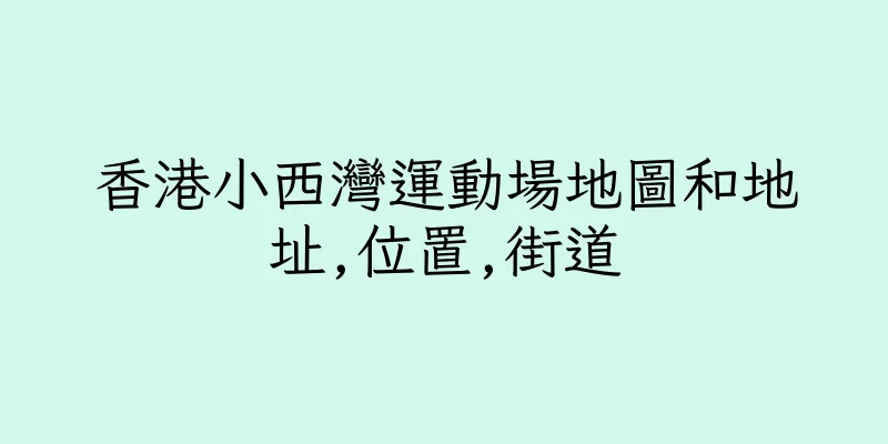 香港小西灣運動場地圖和地址,位置,街道