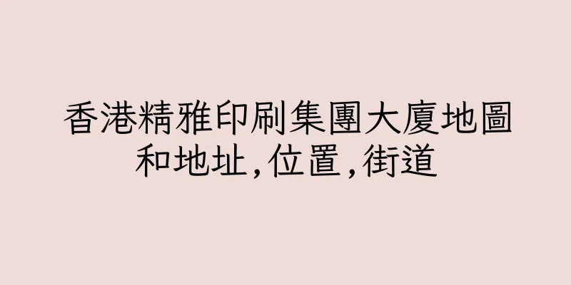 香港精雅印刷集團大廈地圖和地址,位置,街道