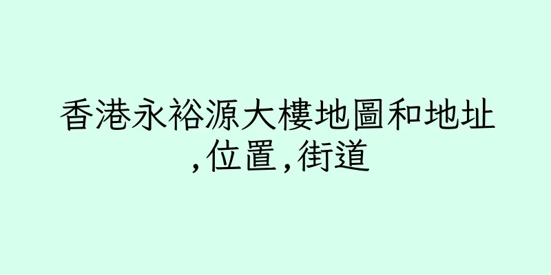 香港永裕源大樓地圖和地址,位置,街道