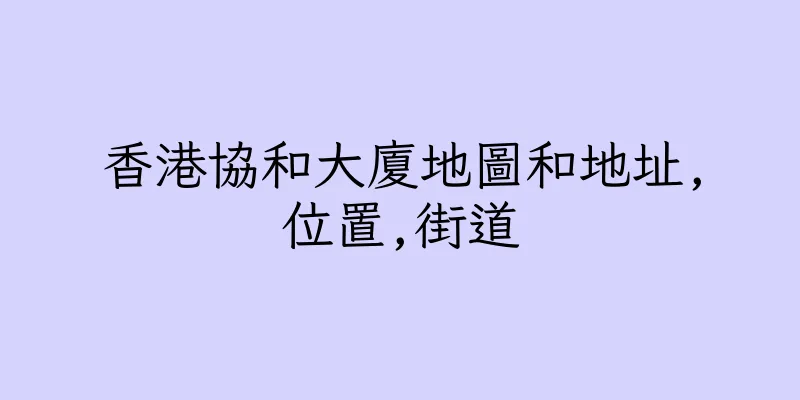 香港協和大廈地圖和地址,位置,街道