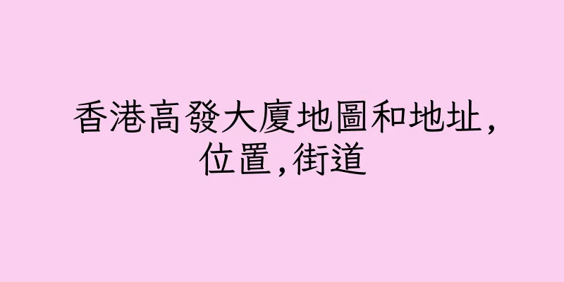 香港高發大廈地圖和地址,位置,街道