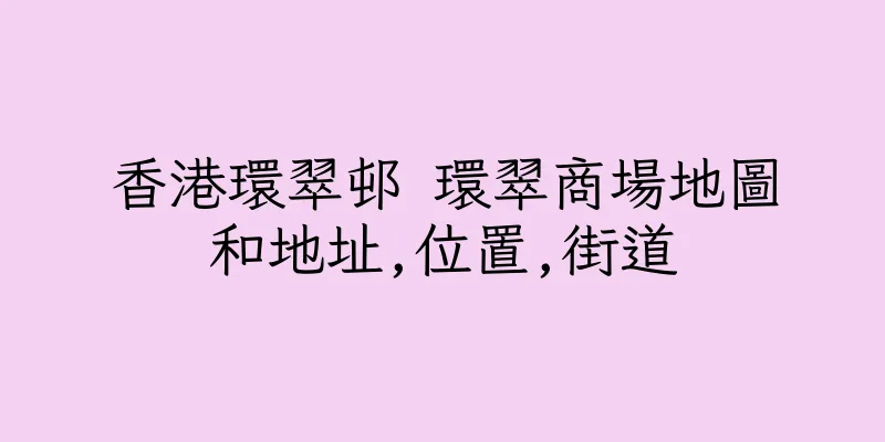 香港環翠邨 環翠商場地圖和地址,位置,街道