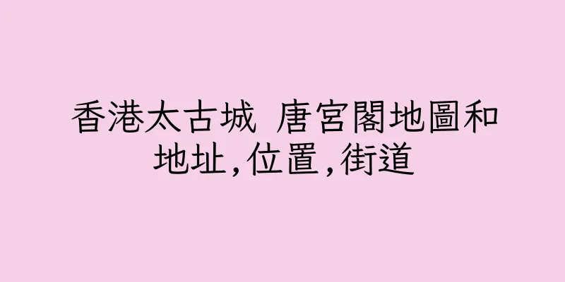 香港太古城 唐宮閣地圖和地址,位置,街道