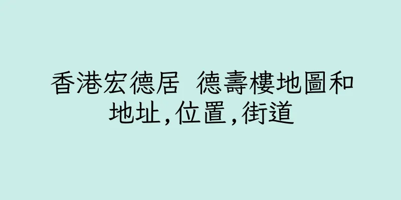 香港宏德居 德壽樓地圖和地址,位置,街道