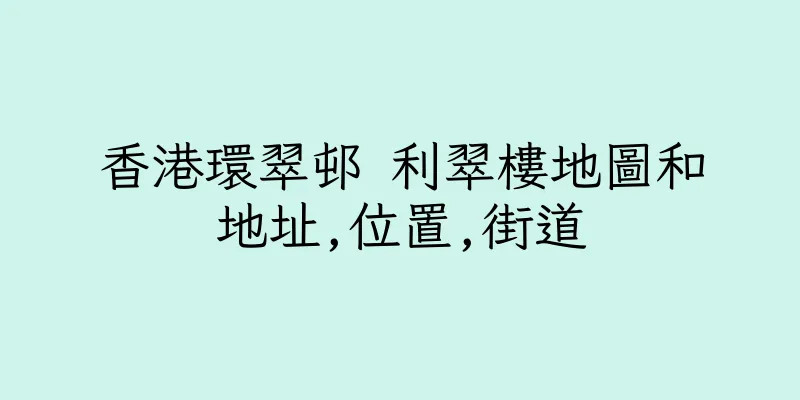 香港環翠邨 利翠樓地圖和地址,位置,街道