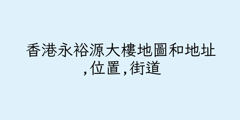 香港永裕源大樓地圖和地址,位置,街道