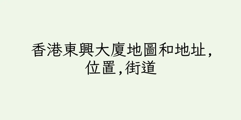 香港東興大廈地圖和地址,位置,街道