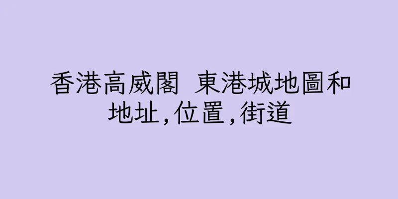 香港高威閣 東港城地圖和地址,位置,街道
