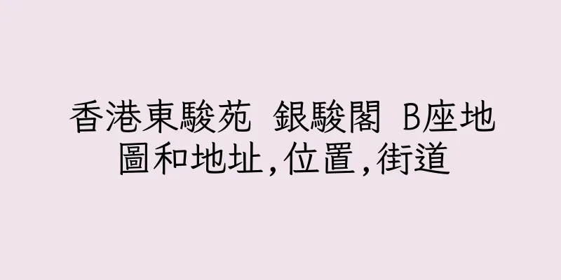 香港東駿苑 銀駿閣 B座地圖和地址,位置,街道