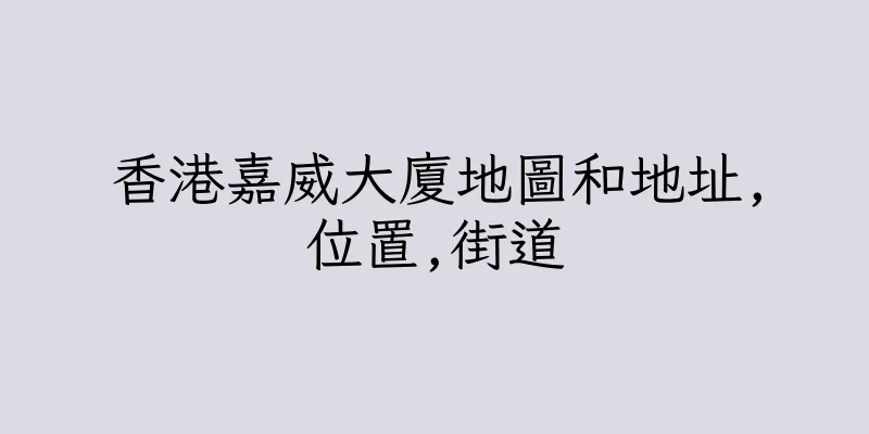 香港嘉威大廈地圖和地址,位置,街道
