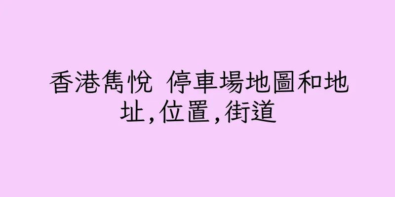 香港雋悅 停車場地圖和地址,位置,街道