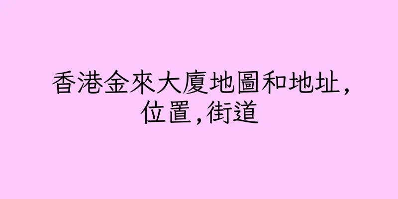 香港金來大廈地圖和地址,位置,街道