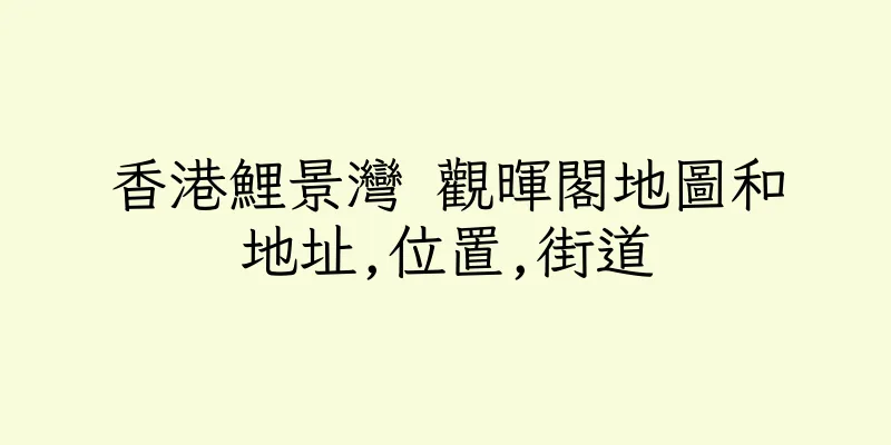 香港鯉景灣 觀暉閣地圖和地址,位置,街道