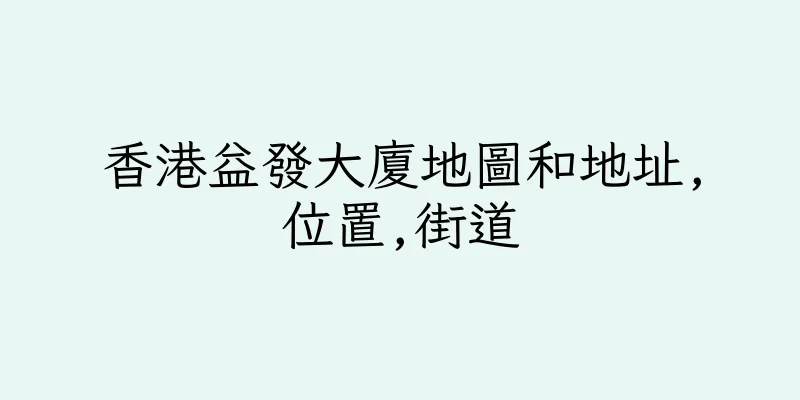 香港益發大廈地圖和地址,位置,街道