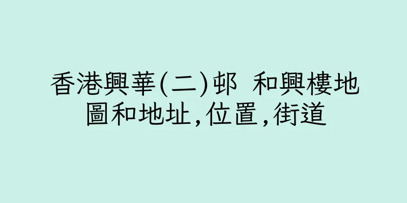 香港興華(二)邨 和興樓地圖和地址,位置,街道