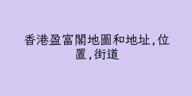 香港盈富閣地圖和地址,位置,街道