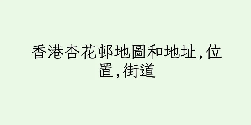 香港杏花邨地圖和地址,位置,街道