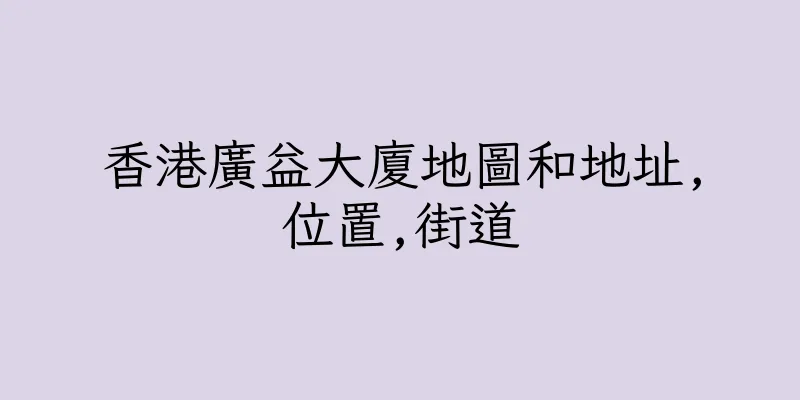 香港廣益大廈地圖和地址,位置,街道