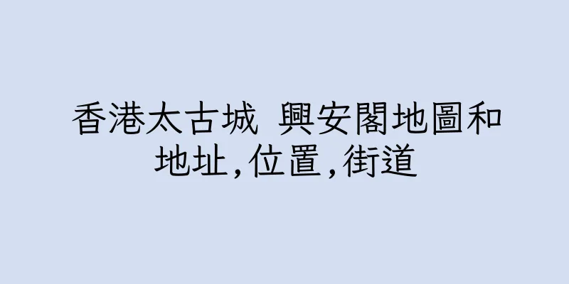 香港太古城 興安閣地圖和地址,位置,街道